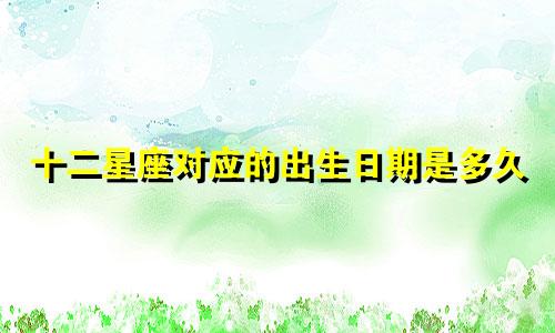 十二星座对应的出生日期是多久