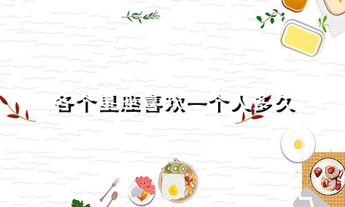 各个星座喜欢一个人多久