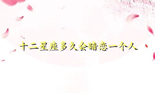 十二星座多久会暗恋一个人