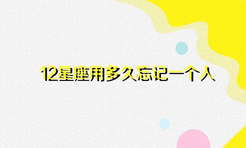 12星座用多久忘记一个人