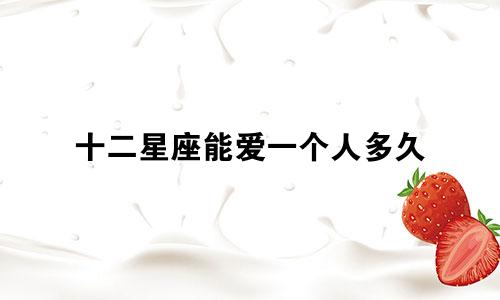 十二星座能爱一个人多久