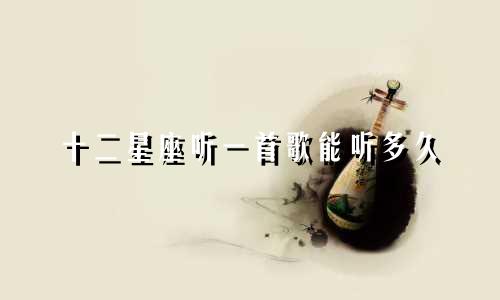十二星座听一首歌能听多久