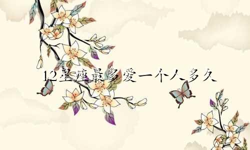 12星座最多爱一个人多久
