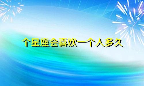 个星座会喜欢一个人多久