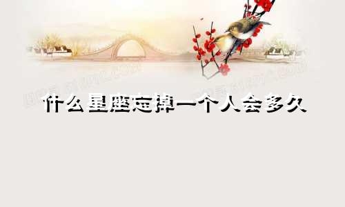 什么星座忘掉一个人会多久