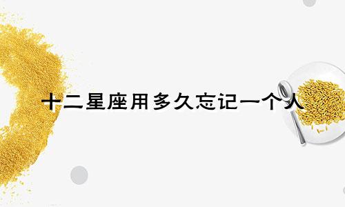 十二星座用多久忘记一个人