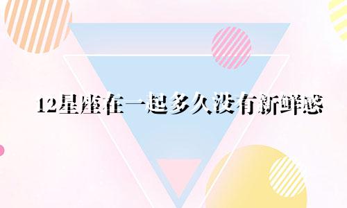 12星座在一起多久没有新鲜感