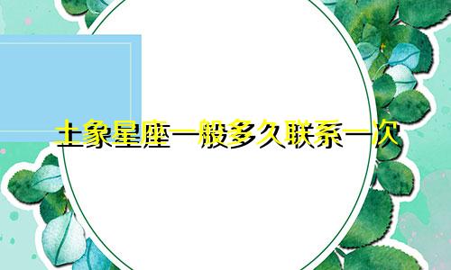土象星座一般多久联系一次