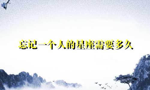 忘记一个人的星座需要多久
