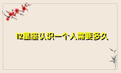 12星座认识一个人需要多久