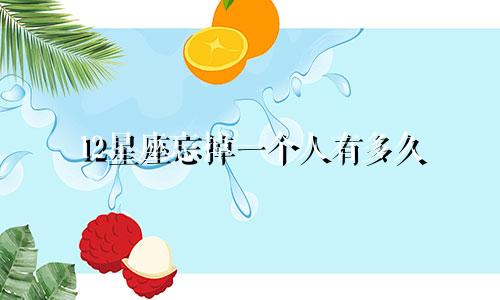 12星座忘掉一个人有多久