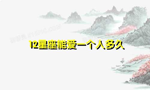 12星座能爱一个人多久