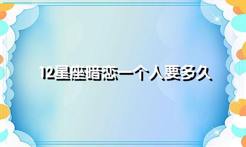 12星座暗恋一个人要多久