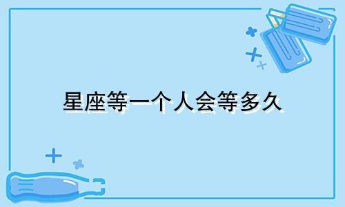 星座等一个人会等多久