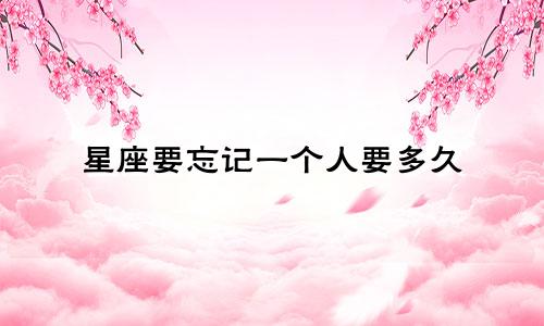 星座要忘记一个人要多久