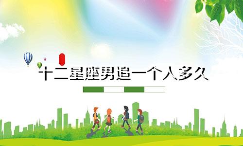 十二星座男追一个人多久