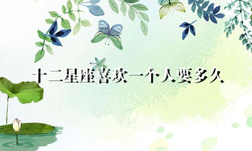 十二星座喜欢一个人要多久