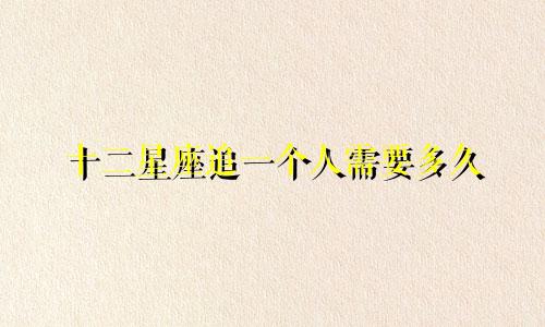 十二星座追一个人需要多久