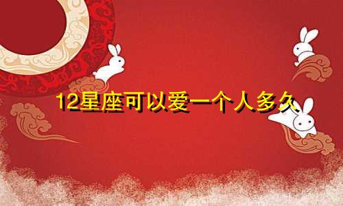 12星座可以爱一个人多久