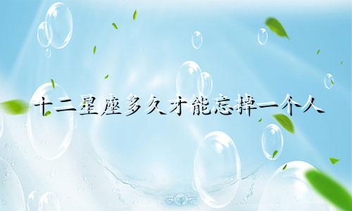 十二星座多久才能忘掉一个人