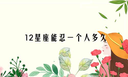 12星座能忍一个人多久
