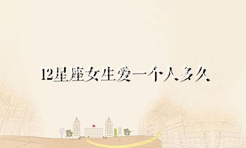 12星座女生爱一个人多久