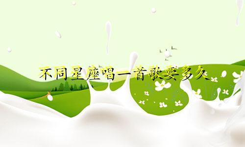 不同星座唱一首歌要多久