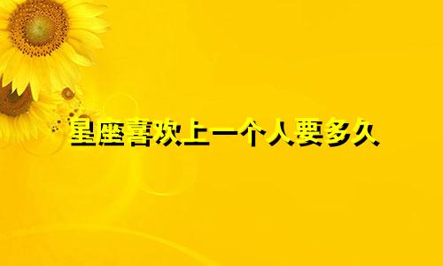 星座喜欢上一个人要多久