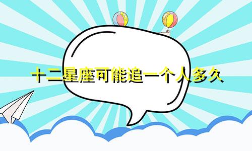 十二星座可能追一个人多久