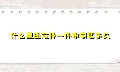 什么星座忘掉一件事需要多久