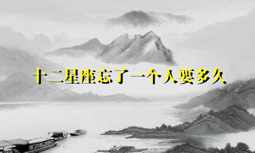 十二星座忘了一个人要多久