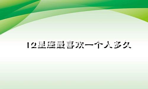 12星座最喜欢一个人多久