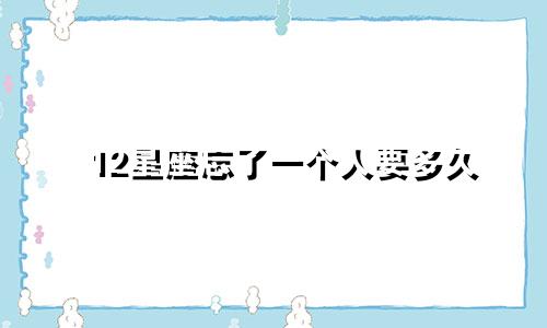 12星座忘了一个人要多久