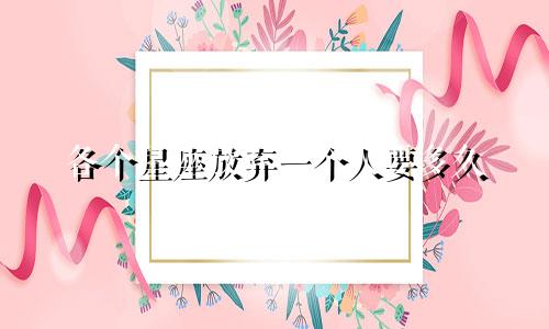 各个星座放弃一个人要多久