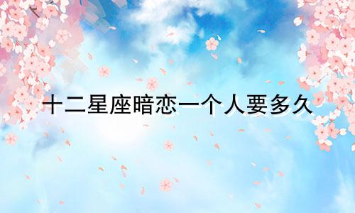 十二星座暗恋一个人要多久