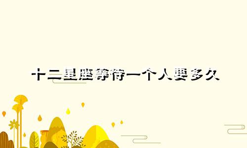 十二星座等待一个人要多久