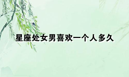 星座处女男喜欢一个人多久