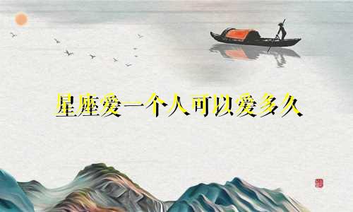 星座爱一个人可以爱多久
