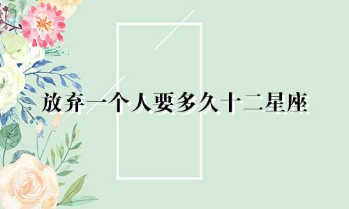 放弃一个人要多久十二星座
