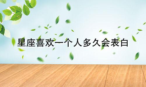 星座喜欢一个人多久会表白
