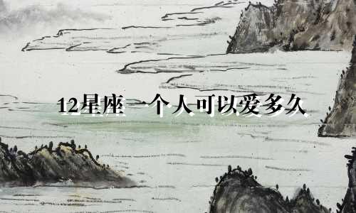 12星座一个人可以爱多久