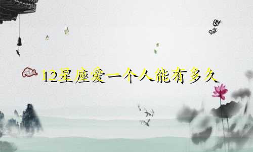 12星座爱一个人能有多久