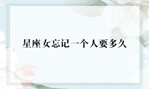 星座女忘记一个人要多久