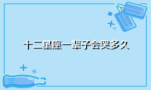 十二星座一辈子会哭多久