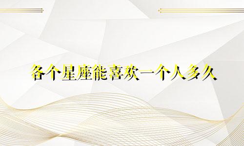 各个星座能喜欢一个人多久