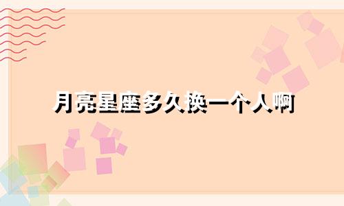 月亮星座多久换一个人啊