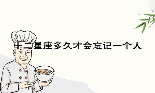 十二星座多久才会忘记一个人