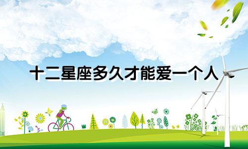 十二星座多久才能爱一个人