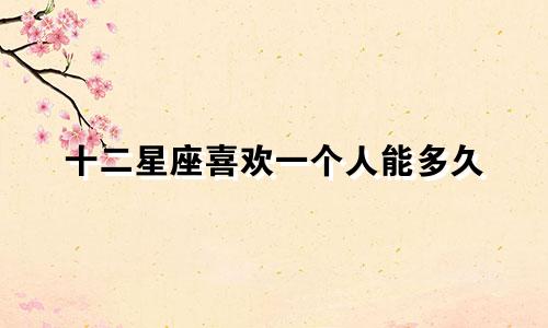 十二星座喜欢一个人能多久