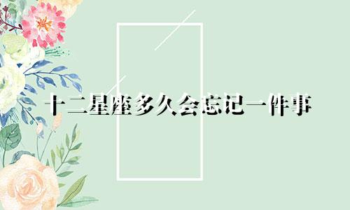 十二星座多久会忘记一件事